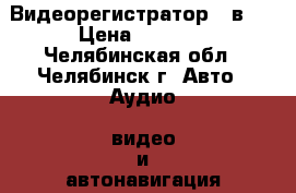 Видеорегистратор 3 в 1 › Цена ­ 9 990 - Челябинская обл., Челябинск г. Авто » Аудио, видео и автонавигация   . Челябинская обл.,Челябинск г.